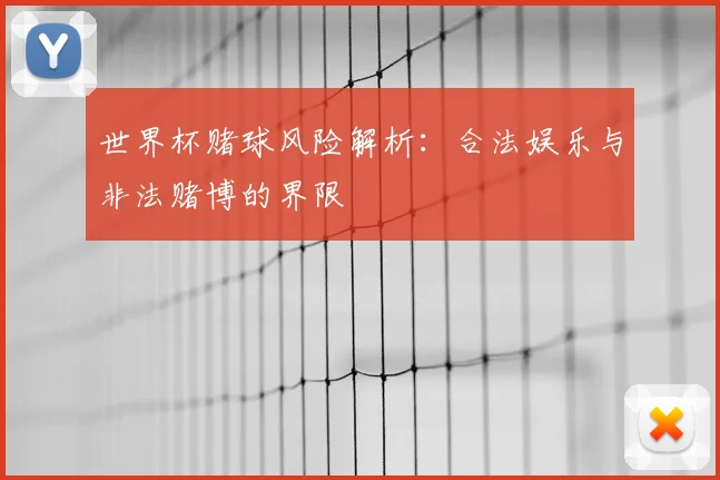世界杯赌球风险解析：合法娱乐与非法赌博的界限
