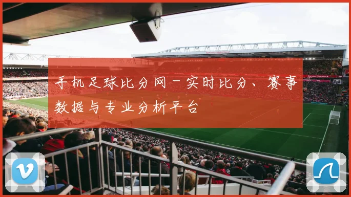 手机足球比分网 - 实时比分、赛事数据与专业分析平台
