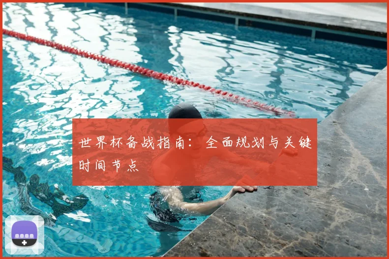世界杯备战指南：全面规划与关键时间节点