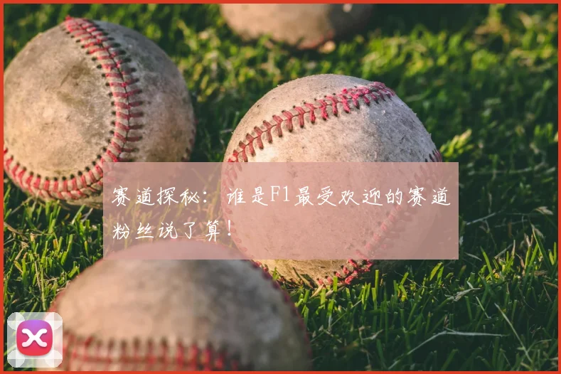赛道探秘：谁是F1最受欢迎的赛道粉丝说了算！