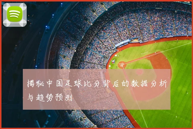 揭秘中国足球比分背后的数据分析与趋势预测
