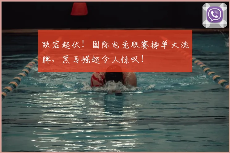 跌宕起伏！国际电竞联赛榜单大洗牌，黑马崛起令人惊叹！