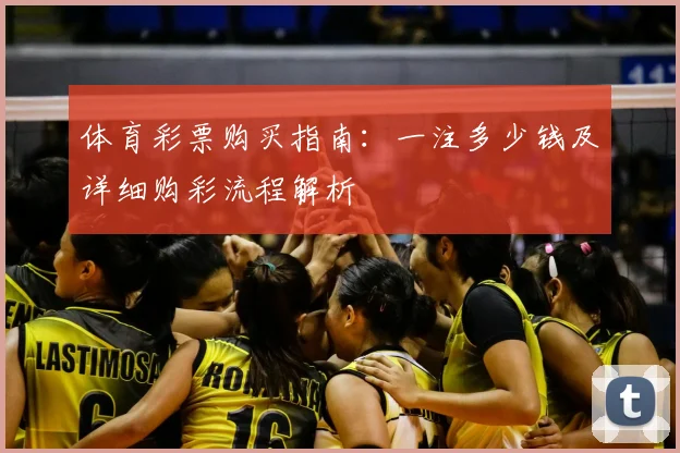 体育彩票购买指南：一注多少钱及详细购彩流程解析